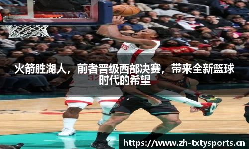 火箭胜湖人，前者晋级西部决赛，带来全新篮球时代的希望