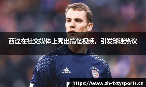 西涅在社交媒体上秀出搞怪视频，引发球迷热议