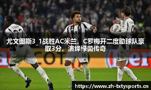 尤文图斯3_1战胜AC米兰，C罗梅开二度助球队豪取3分，演绎绿茵传奇