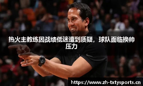 热火主教练因战绩低迷遭到质疑，球队面临换帅压力