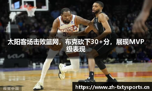 太阳客场击败篮网，布克砍下30+分，展现MVP级表现