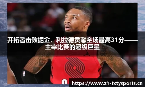 开拓者击败掘金，利拉德贡献全场最高31分——主宰比赛的超级巨星