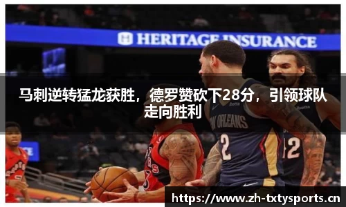 马刺逆转猛龙获胜，德罗赞砍下28分，引领球队走向胜利