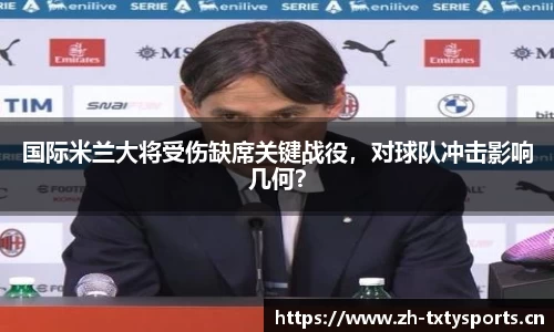 国际米兰大将受伤缺席关键战役，对球队冲击影响几何？