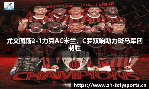 尤文图斯2-1力克AC米兰，C罗双响助力斑马军团制胜