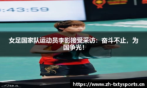 女足国家队运动员李影接受采访：奋斗不止，为国争光！