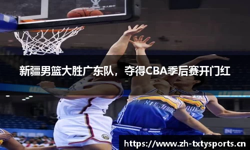 新疆男篮大胜广东队，夺得CBA季后赛开门红