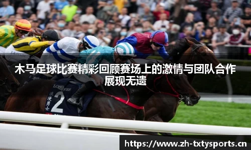 木马足球比赛精彩回顾赛场上的激情与团队合作展现无遗