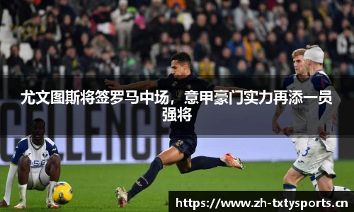 尤文图斯将签罗马中场，意甲豪门实力再添一员强将