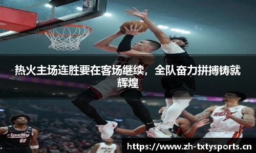 热火主场连胜要在客场继续，全队奋力拼搏铸就辉煌