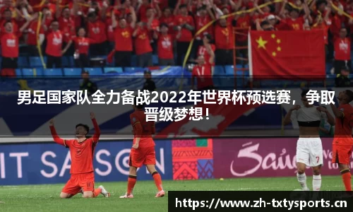 男足国家队全力备战2022年世界杯预选赛，争取晋级梦想！