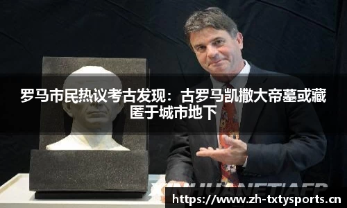 罗马市民热议考古发现：古罗马凯撒大帝墓或藏匿于城市地下