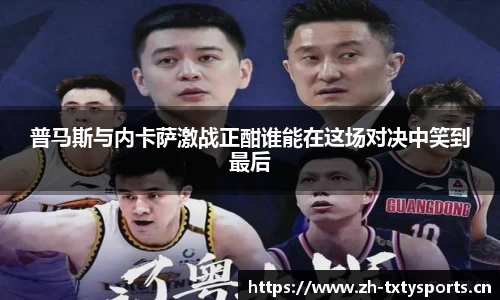 普马斯与内卡萨激战正酣谁能在这场对决中笑到最后