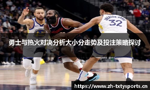 勇士与热火对决分析大小分走势及投注策略探讨