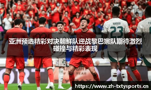 亚洲预选精彩对决朝鲜队迎战黎巴嫩队期待激烈碰撞与精彩表现