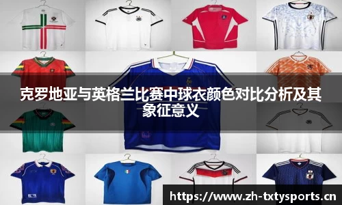 克罗地亚与英格兰比赛中球衣颜色对比分析及其象征意义