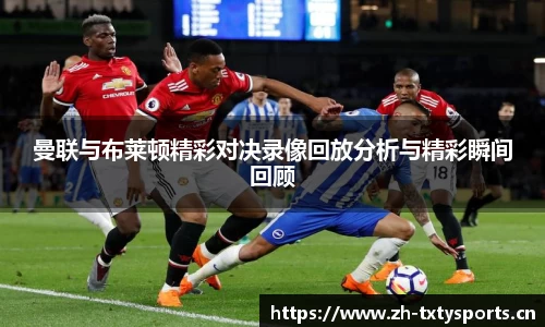 曼联与布莱顿精彩对决录像回放分析与精彩瞬间回顾