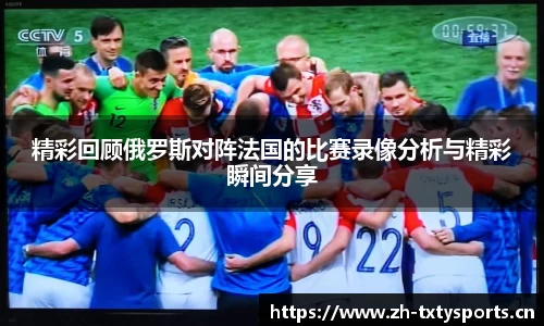 精彩回顾俄罗斯对阵法国的比赛录像分析与精彩瞬间分享