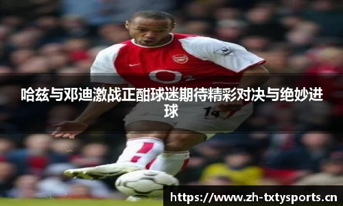 哈兹与邓迪激战正酣球迷期待精彩对决与绝妙进球