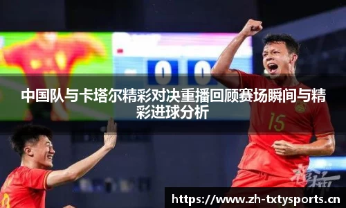 中国队与卡塔尔精彩对决重播回顾赛场瞬间与精彩进球分析