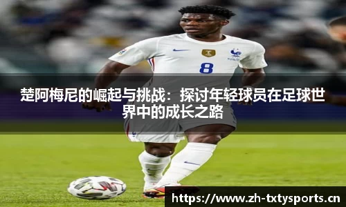 楚阿梅尼的崛起与挑战：探讨年轻球员在足球世界中的成长之路