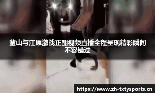 釜山与江原激战正酣视频直播全程呈现精彩瞬间不容错过