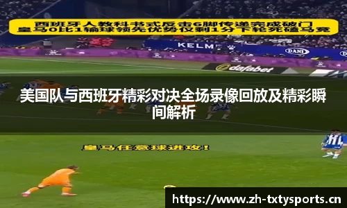 美国队与西班牙精彩对决全场录像回放及精彩瞬间解析
